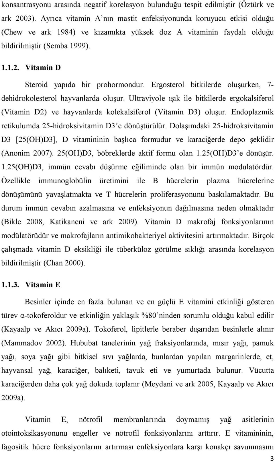 Vitamin D Steroid yapıda bir prohormondur. Ergosterol bitkilerde oluşurken, 7- dehidrokolesterol hayvanlarda oluşur.