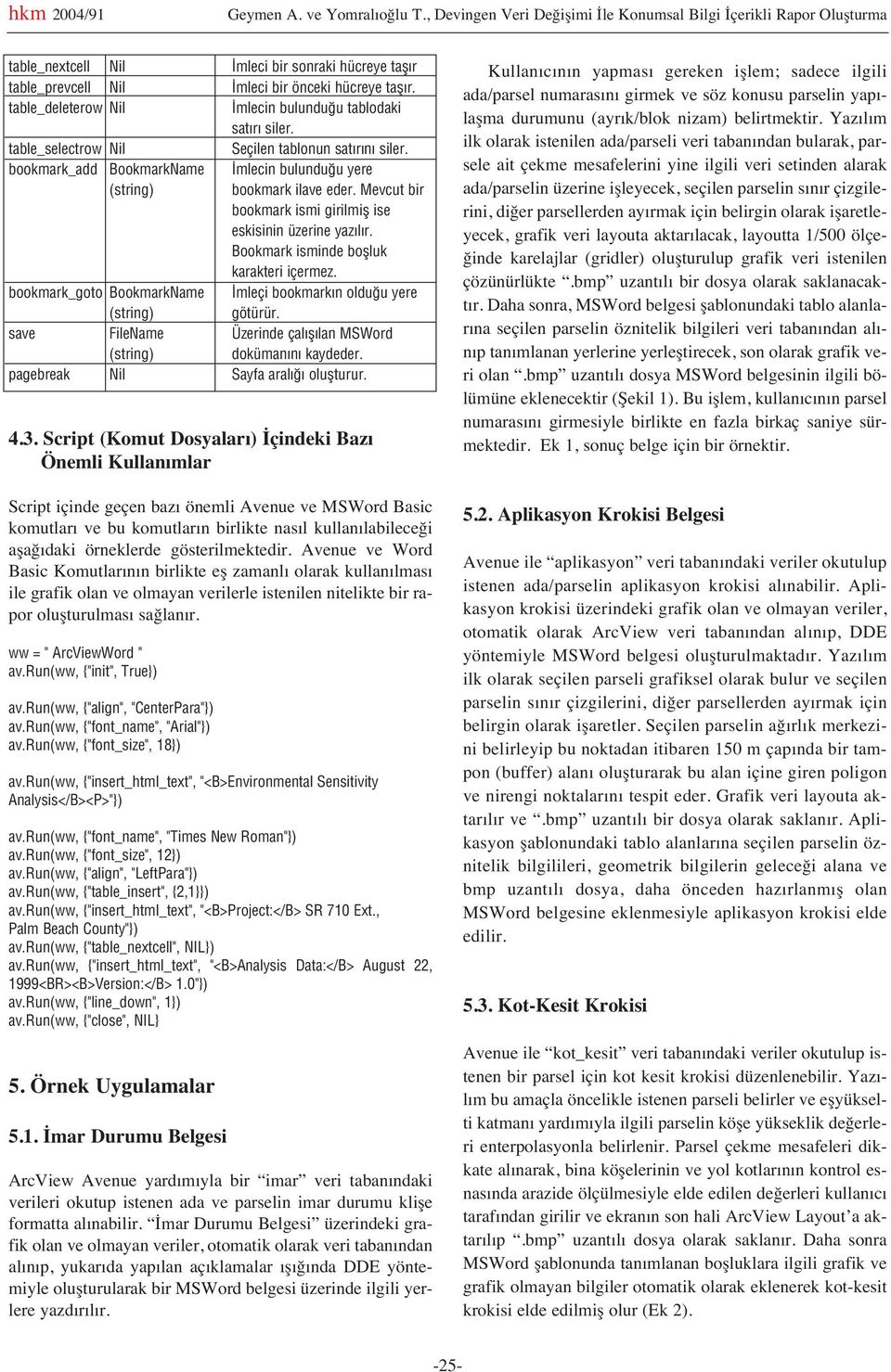 table_deleterow Nil mlecin bulundu u tablodaki sat r siler. table_selectrow Nil Seçilen tablonun sat r n siler. bookmark_add BookmarkName mlecin bulundu u yere (string) bookmark ilave eder.