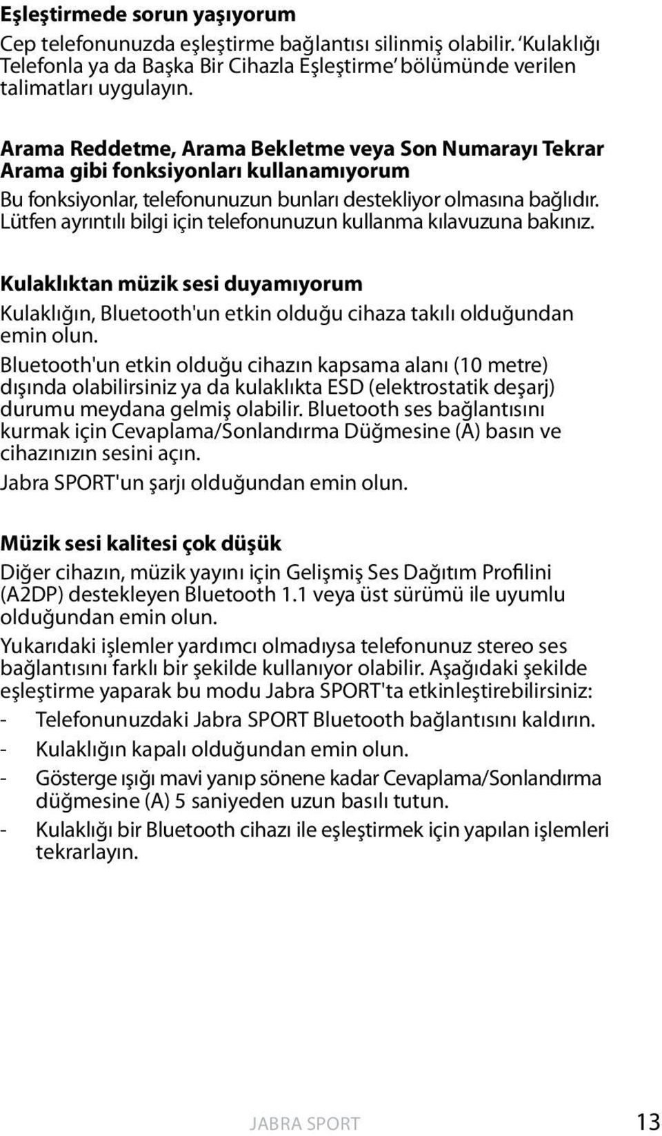 Lütfen ayrıntılı bilgi için telefonunuzun kullanma kılavuzuna bakınız. Kulaklıktan müzik sesi duyamıyorum Kulaklığın, Bluetooth'un etkin olduğu cihaza takılı olduğundan emin olun.