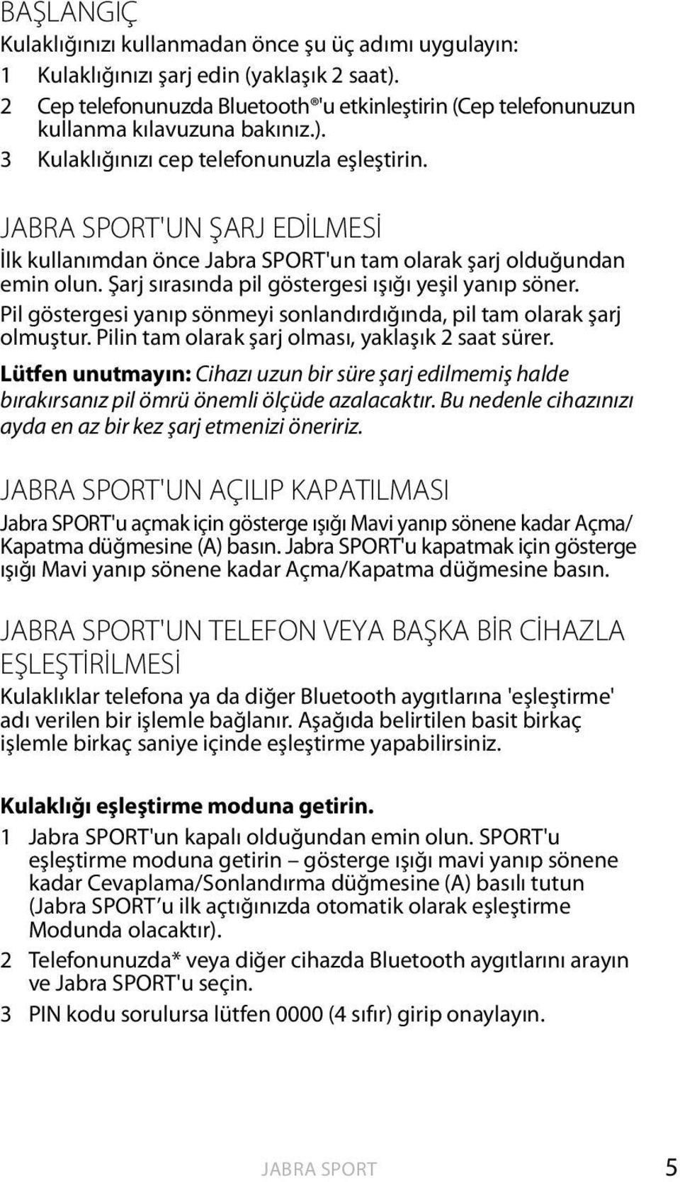 'UN ŞARJ EDİLMESİ İlk kullanımdan önce Jabra SPORT'un tam olarak şarj olduğundan emin olun. Şarj sırasında pil göstergesi ışığı yeşil yanıp söner.