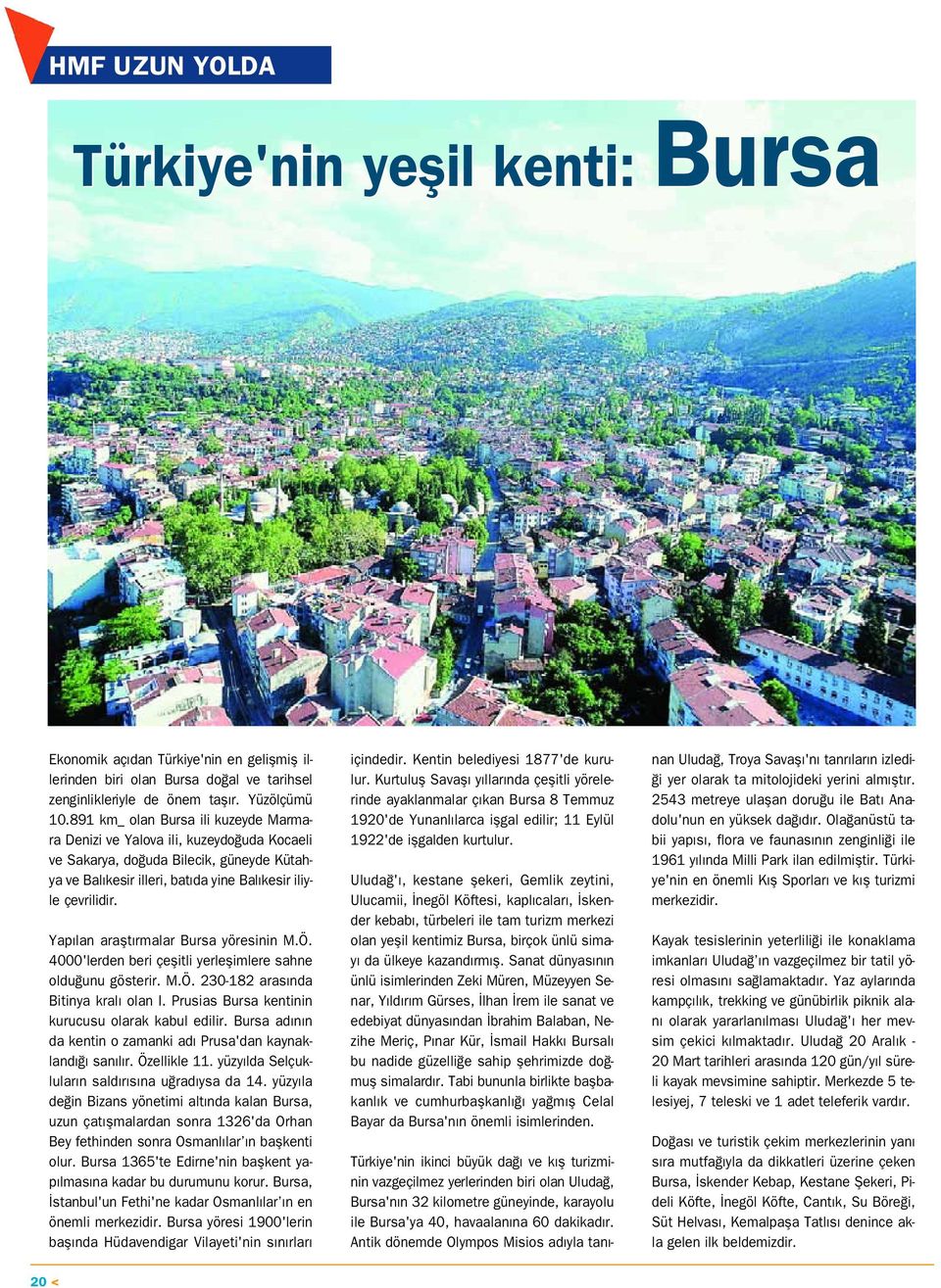 Yap lan araflt rmalar Bursa yöresinin M.Ö. 4000'lerden beri çeflitli yerleflimlere sahne oldu unu gösterir. M.Ö. 230-182 aras nda Bitinya kral olan I.