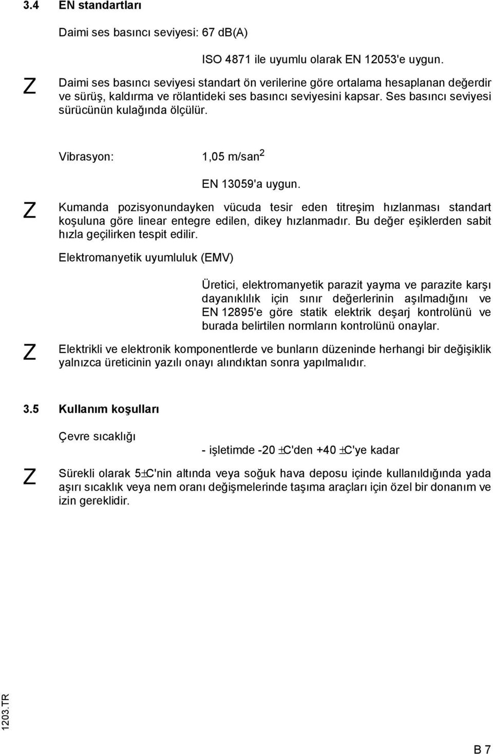 Vibrasyon: 1,05 m/san 2 Z EN 13059'a uygun. Kumanda pozisyonundayken vücuda tesir eden titreşim hızlanması standart koşuluna göre linear entegre edilen, dikey hızlanmadır.