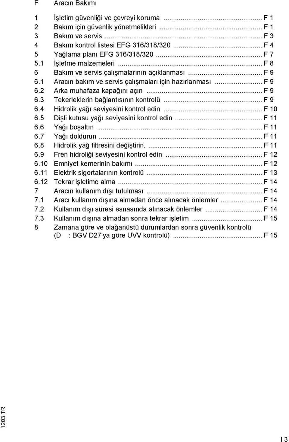 .. 9 6.4 Hidrolik yağı seviyesini kontrol edin... 10 6.5 Dişli kutusu yağı seviyesini kontrol edin... 11 6.6 Yağı boşaltın... 11 6.7 Yağı doldurun... 11 6.8 Hidrolik yağ filtresini değiştirin.... 11 6.9 ren hidroliği seviyesini kontrol edin.