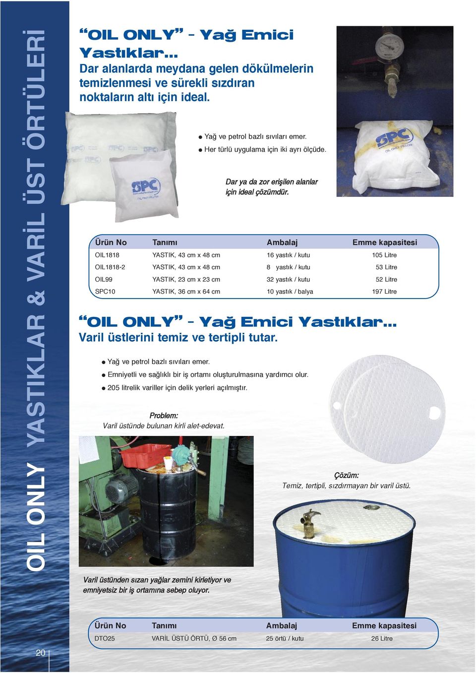 OIL1818 YASTIK, 43 cm x 48 cm 16 yastık / kutu 105 Litre OIL1818-2 YASTIK, 43 cm x 48 cm 8 yastık / kutu 53 Litre OIL99 YASTIK, 23 cm x 23 cm 32 yastık / kutu 52 Litre SPC10 YASTIK, 36 cm x 64 cm 10