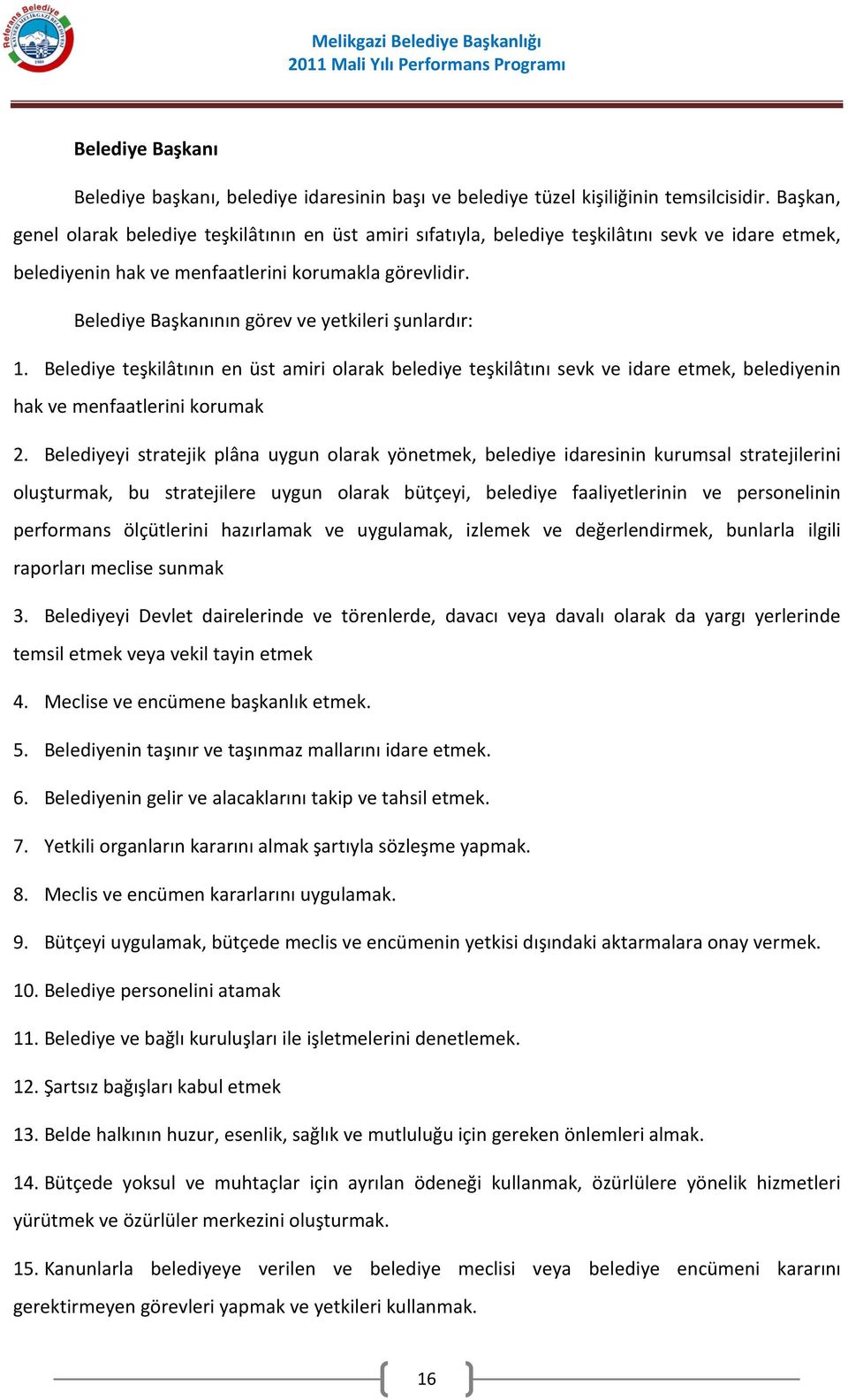 Belediye Başkanının görev ve yetkileri şunlardır: 1. Belediye teşkilâtının en üst amiri olarak belediye teşkilâtını sevk ve idare etmek, belediyenin hak ve menfaatlerini korumak 2.