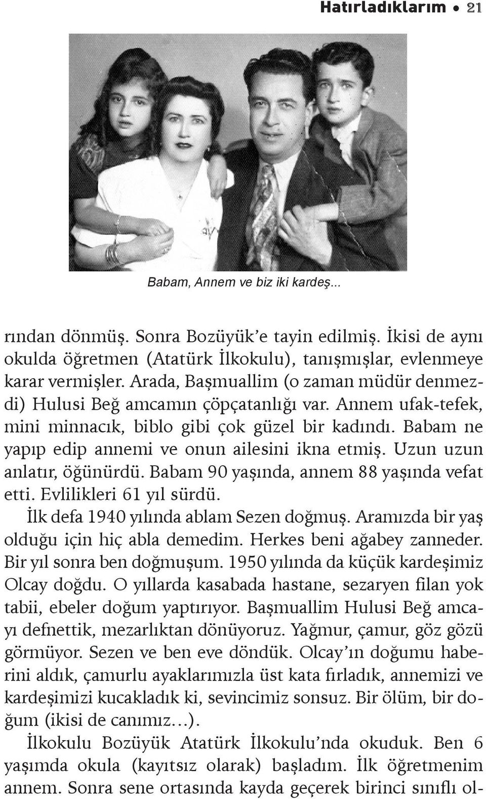 Babam ne yapıp edip annemi ve onun ailesini ikna etmiş. Uzun uzun anlatır, öğünürdü. Babam 90 yaşında, annem 88 yaşında vefat etti. Evlilikleri 61 yıl sürdü. İlk defa 1940 yılında ablam Sezen doğmuş.