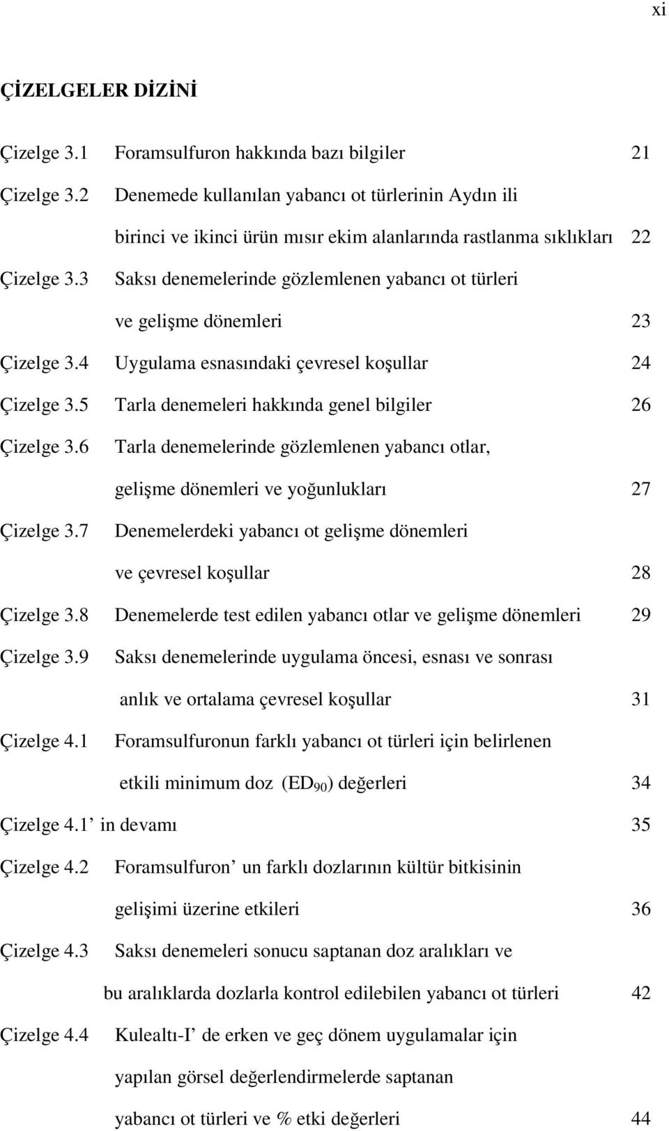 3 Saksı denemelerinde gözlemlenen yabancı ot türleri ve gelişme dönemleri 23 Çizelge 3.4 Uygulama esnasındaki çevresel koşullar 24 Çizelge 3.5 Tarla denemeleri hakkında genel bilgiler 26 Çizelge 3.