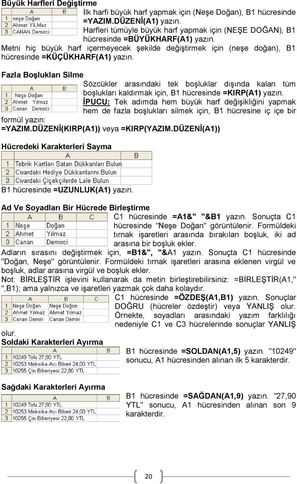 Fazla BoĢlukları Silme Sözcükler arasındaki tek boģluklar dıģında kalan tüm boģlukları kaldırmak için, B1 hücresinde =KIRP(A1) yazın.