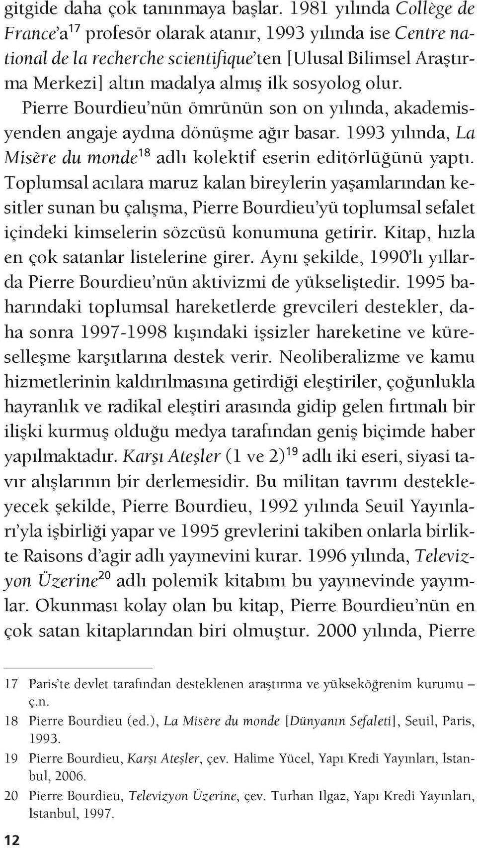 Pierre Bourdieu nün ömrünün son on yılında, akademisyenden angaje aydına dönüşme ağır basar. 1993 yılında, La Misère du monde 18 adlı kolektif eserin editörlüğünü yaptı.