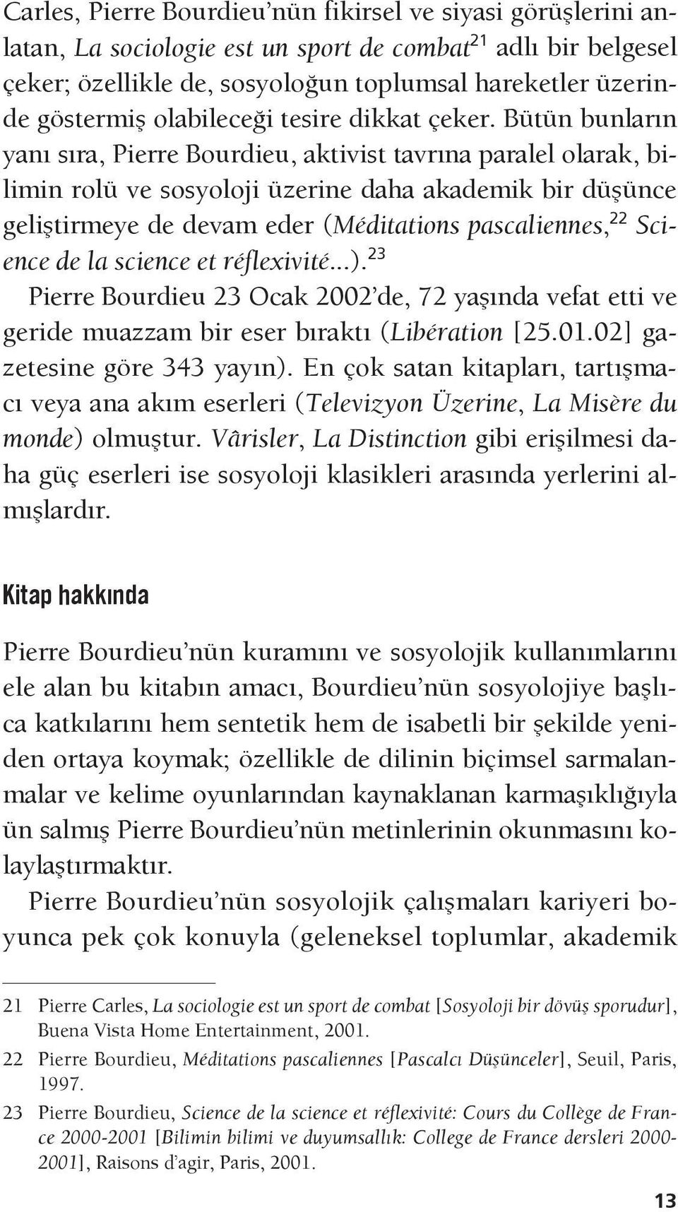 Bütün bunların yanı sıra, Pierre Bourdieu, aktivist tavrına paralel olarak, bilimin rolü ve sosyoloji üzerine daha akademik bir düşünce geliştirmeye de devam eder (Méditations pascaliennes, 22