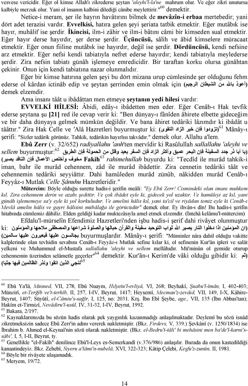 Eğer mutâbık ise hayır, muhâlif ise şerdir. İkincisi, ilm-i zâhir ve ilm-i bâtını câmi bir kimseden sual etmektir. Eğer hayır derse hayırdır, şer derse şerdir.