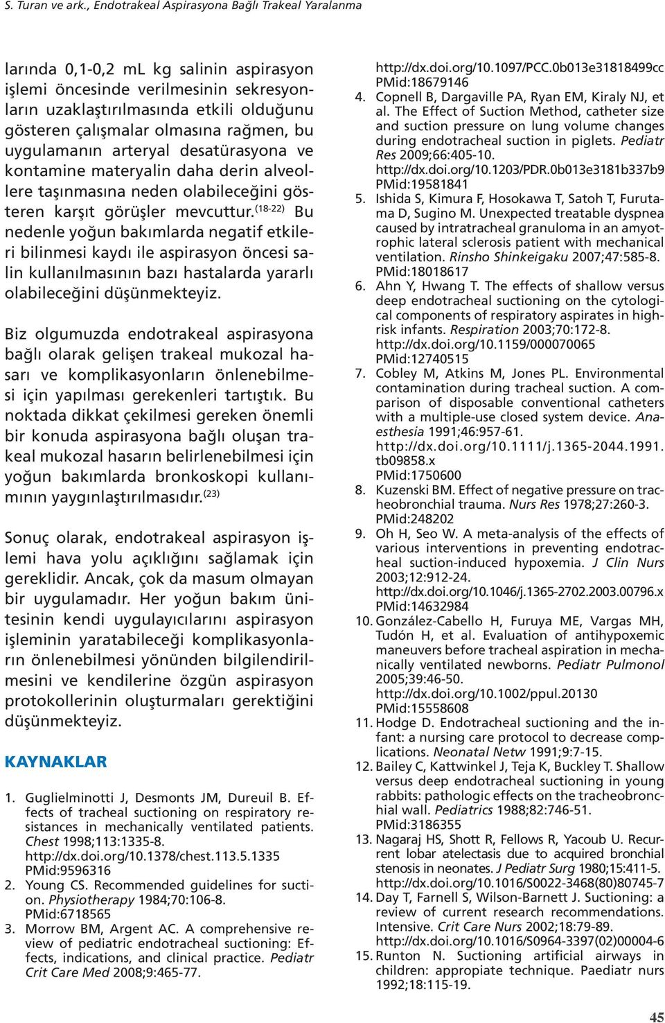 olmasına rağmen, bu uygulamanın arteryal desatürasyona ve kontamine materyalin daha derin alveollere taşınmasına neden olabileceğini gösteren karşıt görüşler mevcuttur.