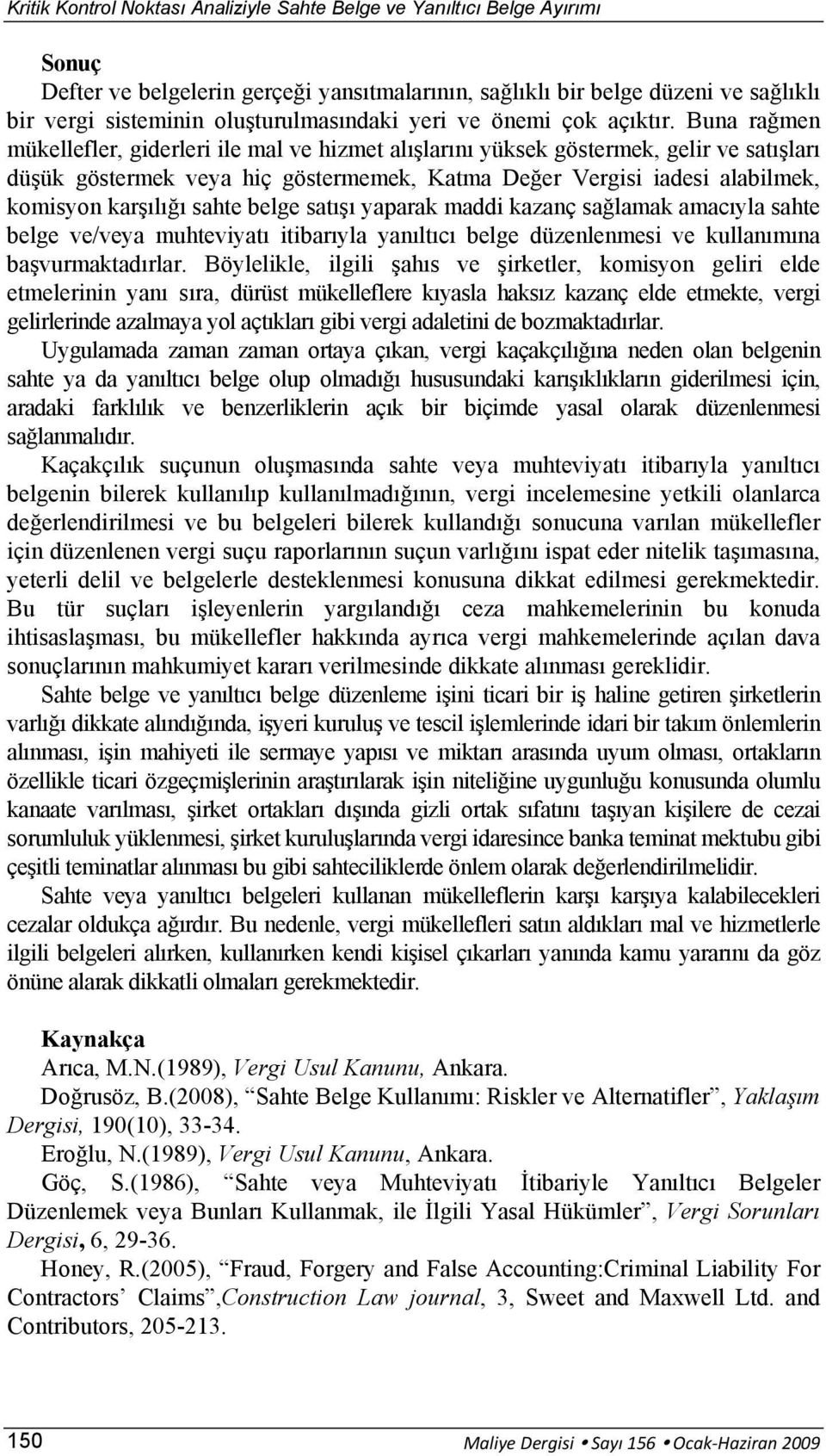 Buna rağmen mükellefler, giderleri ile mal ve hizmet alışlarını yüksek göstermek, gelir ve satışları düşük göstermek veya hiç göstermemek, Katma Değer Vergisi iadesi alabilmek, komisyon karşılığı