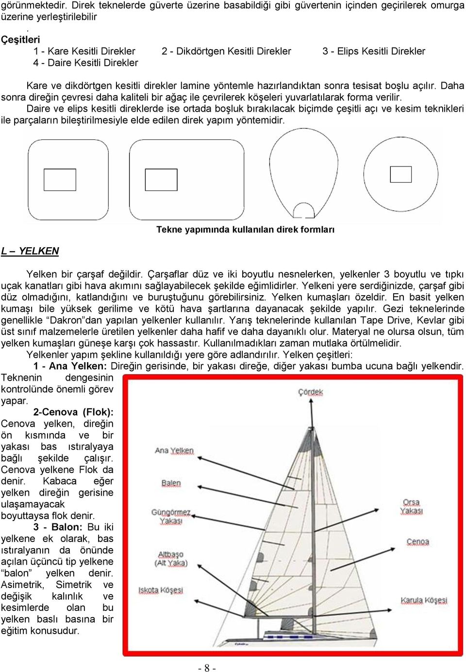 tesisat boşlu açılır. Daha sonra direğin çevresi daha kaliteli bir ağaç ile çevrilerek köşeleri yuvarlatılarak forma verilir.