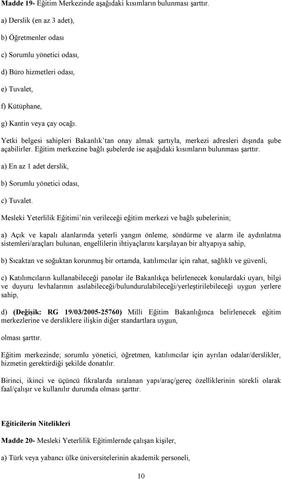 Yetki belgesi sahipleri Bakanlık tan onay almak şartıyla, merkezi adresleri dışında şube açabilirler. Eğitim merkezine bağlı şubelerde ise aşağıdaki kısımların bulunması şarttır.