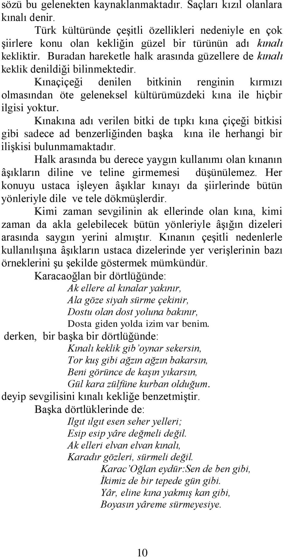 Kınakına adı verilen bitki de tıpkı kına çiçeği bitkisi gibi sadece ad benzerliğinden başka kına ile herhangi bir ilişkisi bulunmamaktadır.