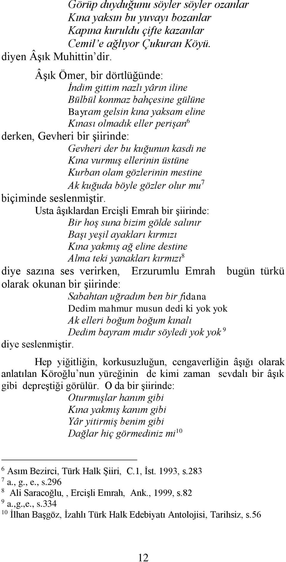 kuğunun kasdi ne Kına vurmuş ellerinin üstüne Kurban olam gözlerinin mestine Ak kuğuda böyle gözler olur mu 7 biçiminde seslenmiştir.