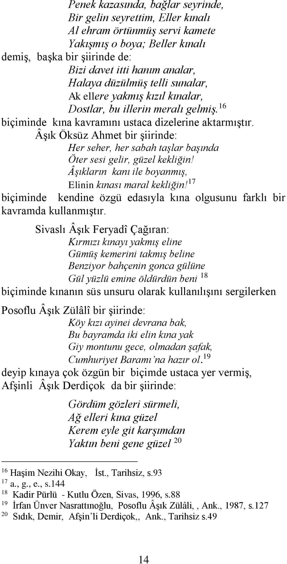 Âşık Öksüz Ahmet bir şiirinde: Her seher, her sabah taşlar başında Öter sesi gelir, güzel kekliğin! Âşıkların kanı ile boyanmış, Elinin kınası maral kekliğin!