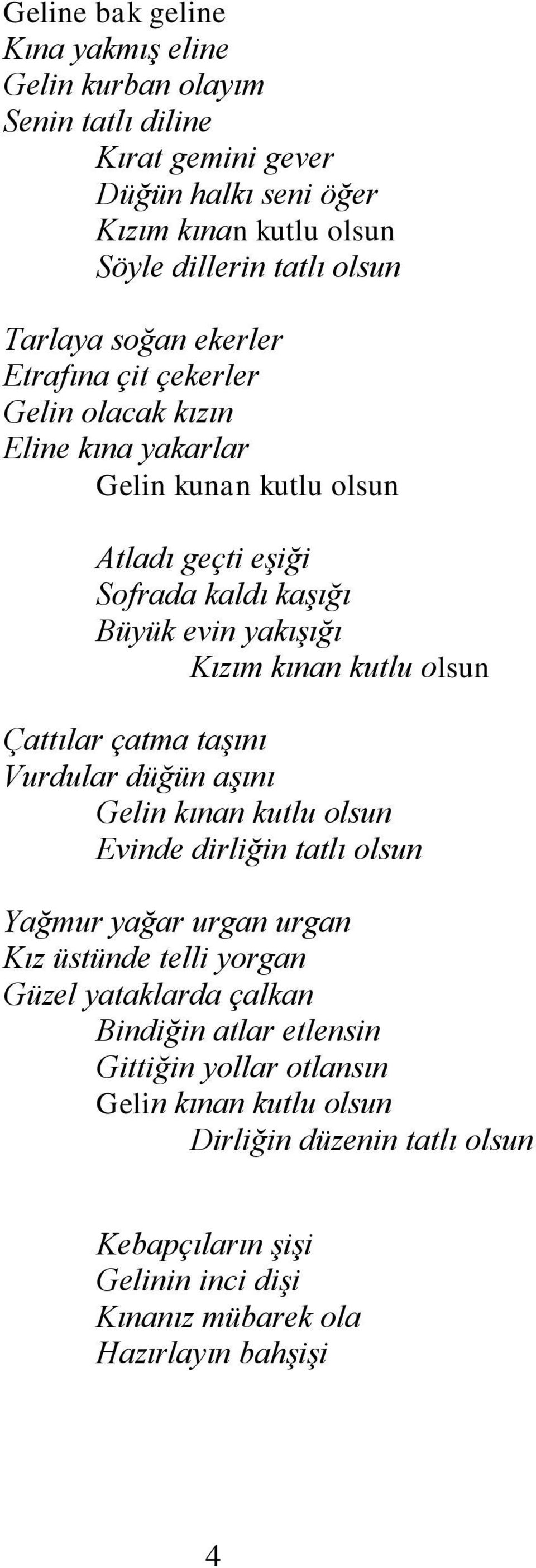 olsun Çattılar çatma taşını Vurdular düğün aşını Gelin kınan kutlu olsun Evinde dirliğin tatlı olsun Yağmur yağar urgan urgan Kız üstünde telli yorgan Güzel yataklarda çalkan