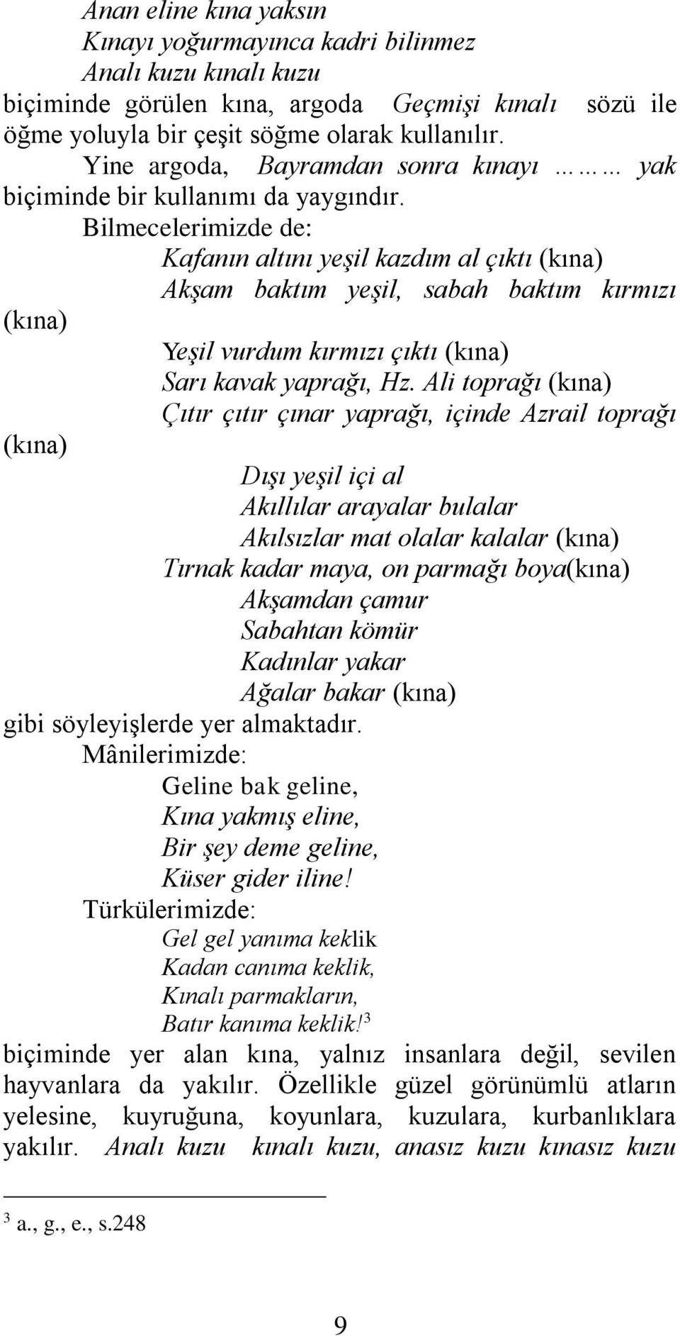 Bilmecelerimizde de: Kafanın altını yeşil kazdım al çıktı (kına) Akşam baktım yeşil, sabah baktım kırmızı (kına) Yeşil vurdum kırmızı çıktı (kına) Sarı kavak yaprağı, Hz.