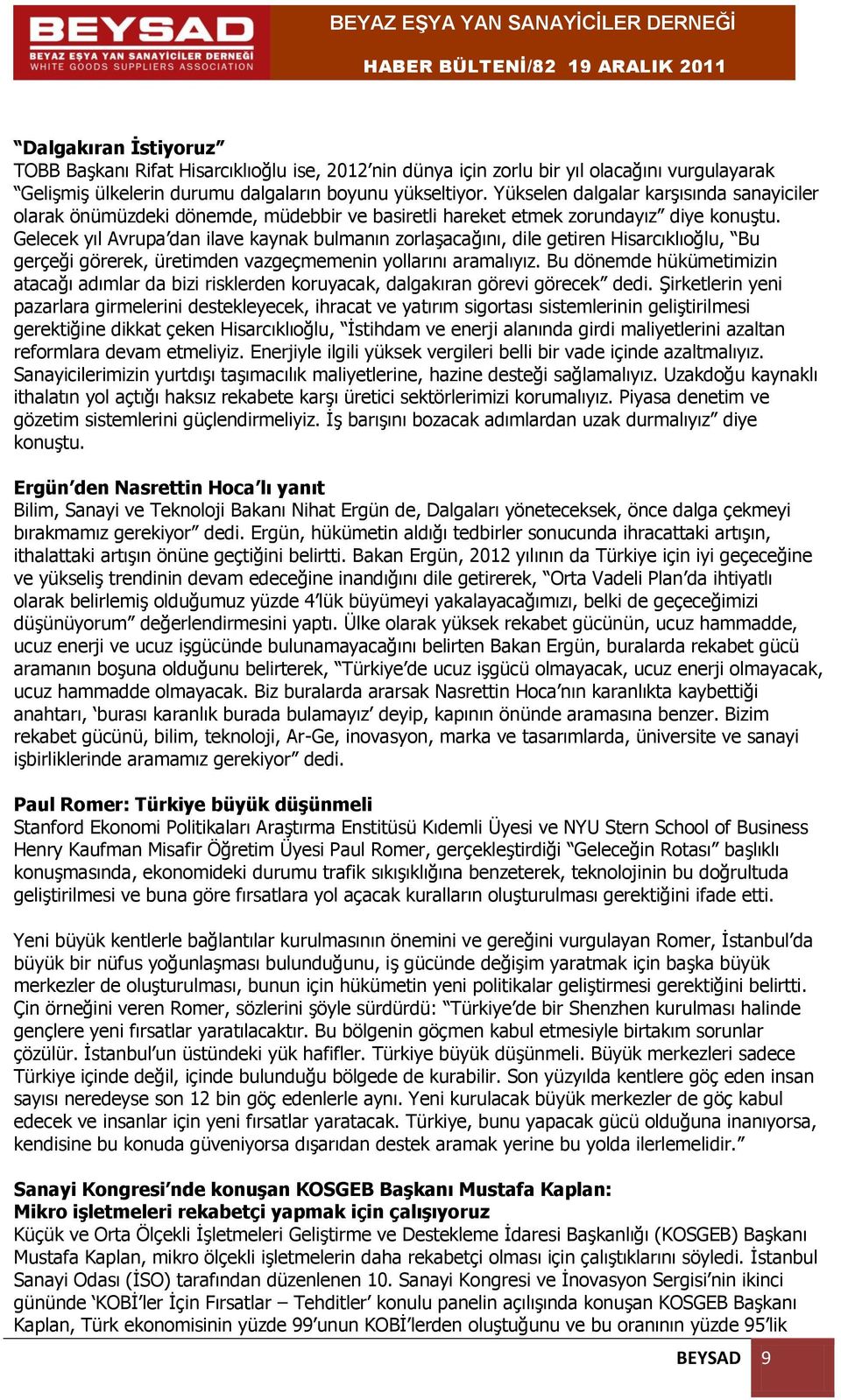 Gelecek yıl Avrupa dan ilave kaynak bulmanın zorlaşacağını, dile getiren Hisarcıklıoğlu, Bu gerçeği görerek, üretimden vazgeçmemenin yollarını aramalıyız.