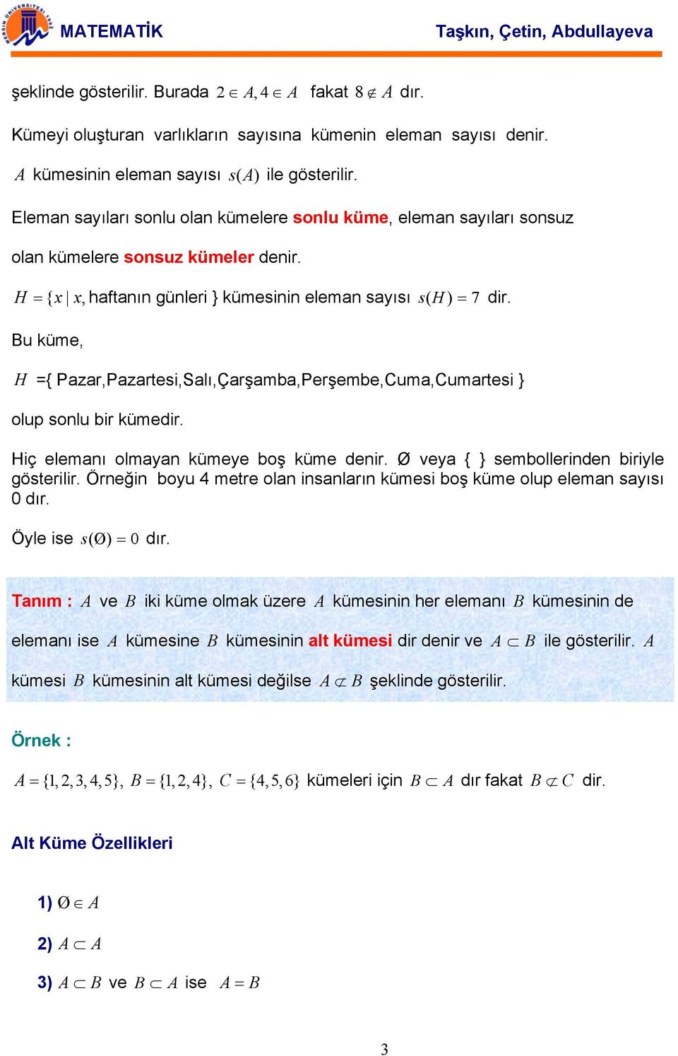 Bu küme, H ={ Pzr,Pzrtesi,Slı,Çrşm,Perşeme,Cum,Cumrtesi } olup solu ir kümedir. Hiç elemı olmy kümeye oş küme deir. Ø vey { } semolleride iriyle gösterilir.