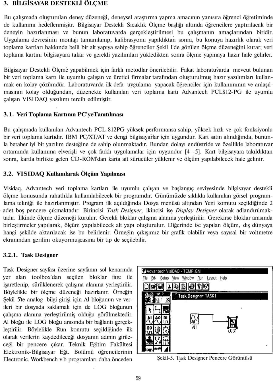 Uygulama devresinin montajı tamamlanıp, kalibrasyonu yapıldıktan sonra, bu konuya hazırlık olarak veri toplama kartları hakkında belli bir alt yapıya sahip öğrenciler Şekil l'de görülen ölçme