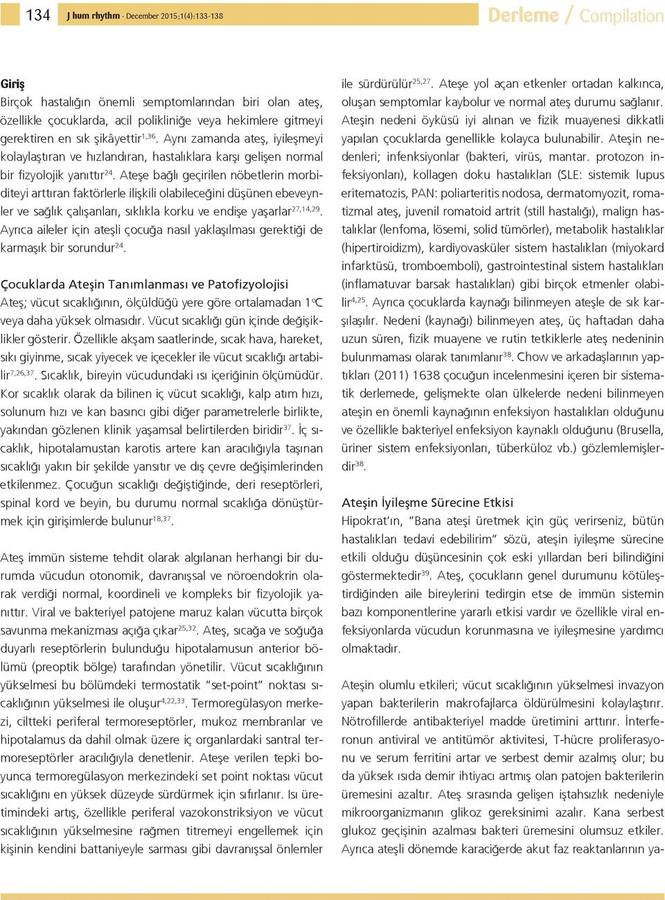 Ateşe bağlı geçirilen nöbetlerin morbiditeyi arttıran faktörlerle ilişkili olabileceğini düşünen ebeveynler ve sağlık çalışanları, sıklıkla korku ve endişe yaşarlar 27,14,29.