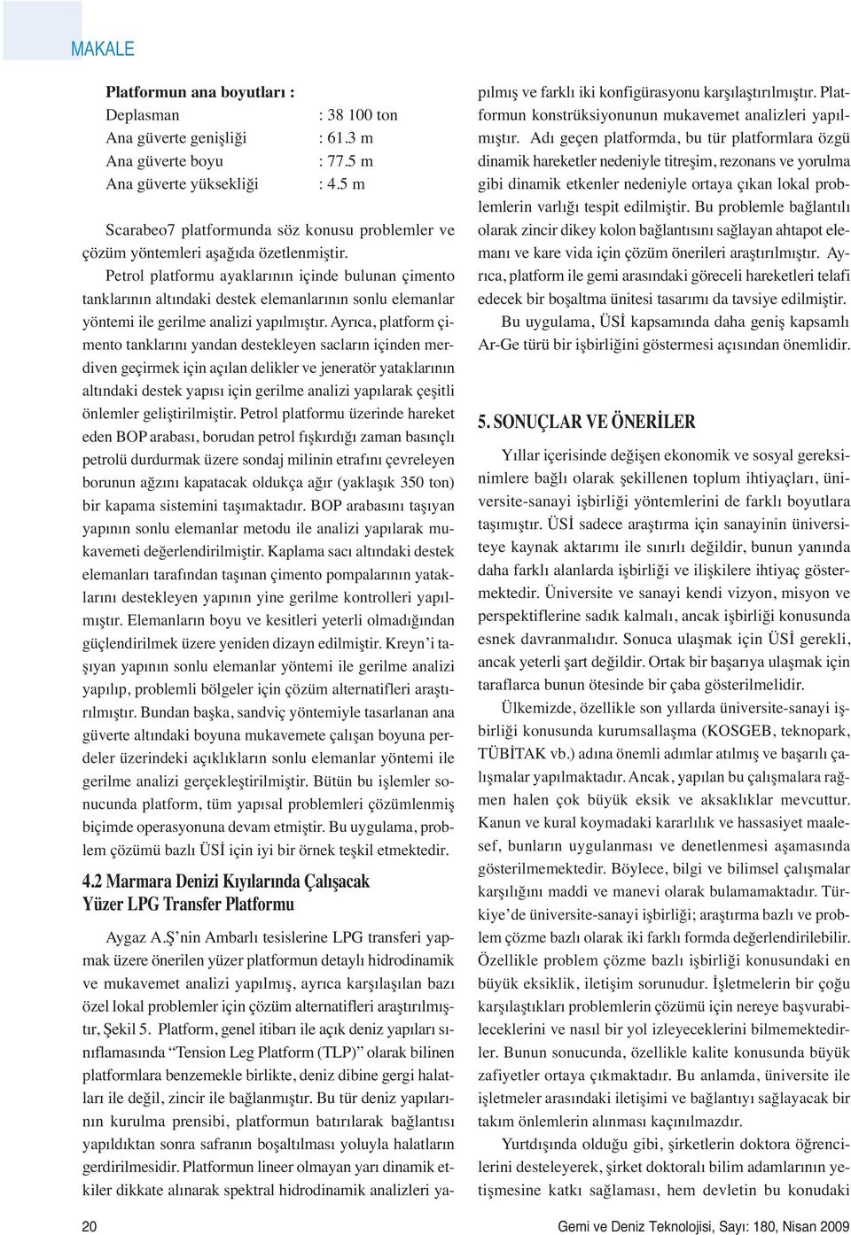 Petrol platformu ayaklarının içinde bulunan çimento tanklarının altındaki destek elemanlarının sonlu elemanlar yöntemi ile gerilme analizi yapılmıştır.