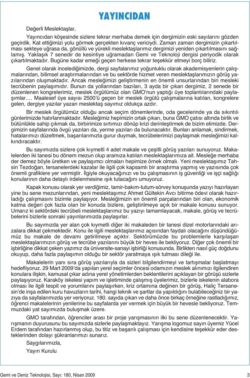 Yaklaşık 7 senedir de kesintiye uğramadan Gemi ve Teknoloji dergisi periyodik olarak çıkartılmaktadır. Bugüne kadar emeği geçen herkese tekrar teşekkür etmeyi borç biliriz.