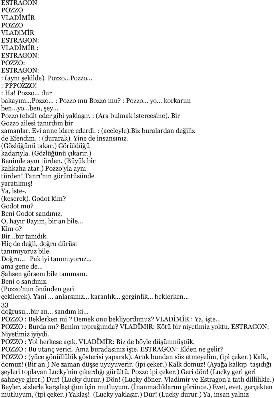 Yine de insansınız. (Gözlüğünü takar.) Görüldüğü kadarıyla. (Gözlüğünü çıkarır.) Benimle aynı türden. (Büyük bir kahkaha atar.) Pozzo'yla aynı türden! Tanrı'nın görüntüsünde yaratılmış! Ya, iste-.