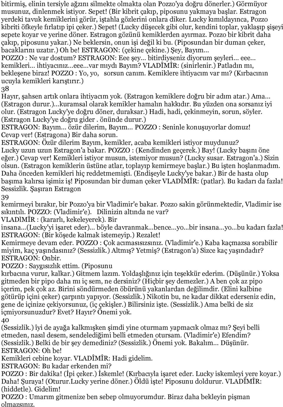 (Lucky düşecek gibi olur, kendini toplar, yaklaşıp şişeyi sepete koyar ve yerine döner. Estragon gözünü kemiklerden ayırmaz. Pozzo bir kibrit daha çakıp, piposunu yakar.