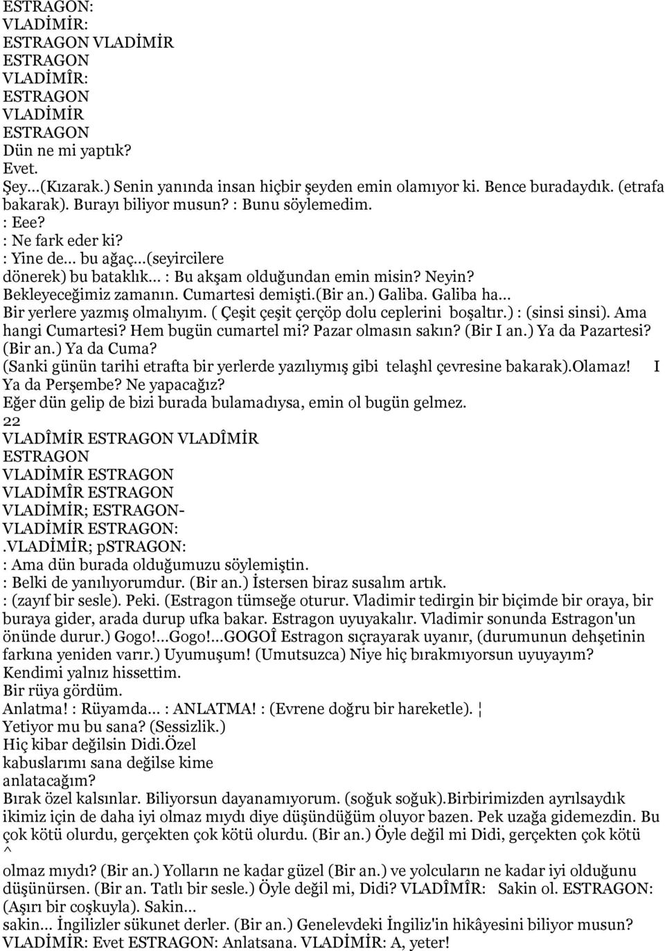 ) Galiba. Galiba ha... Bir yerlere yazmış olmalıyım. ( Çeşit çeşit çerçöp dolu ceplerini boşaltır.) : (sinsi sinsi). Ama hangi Cumartesi? Hem bugün cumartel mi? Pazar olmasın sakın? (Bir I an.