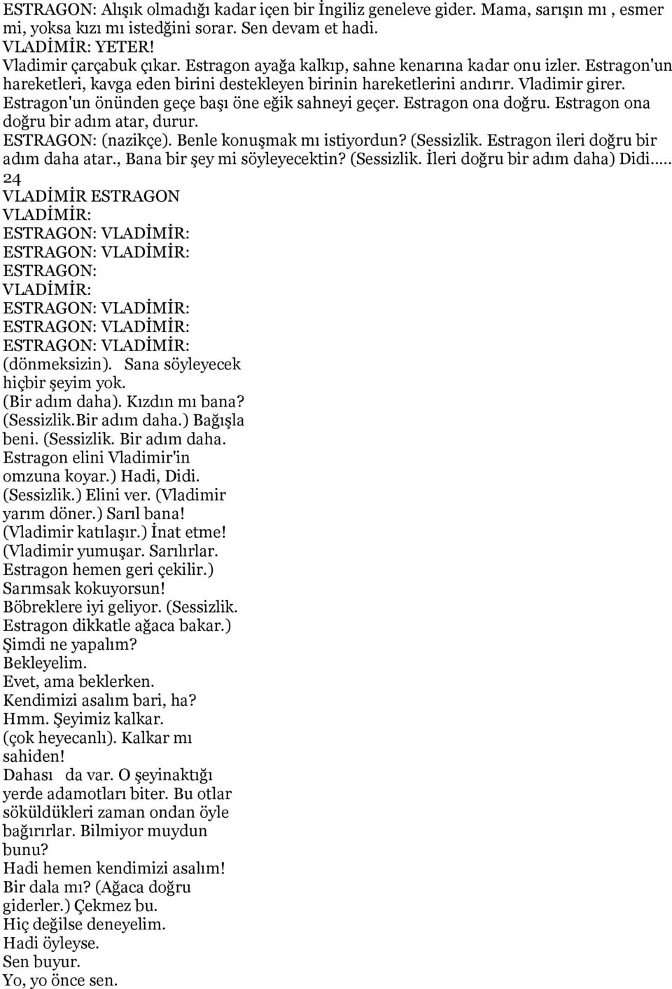 Estragon'un önünden geçe başı öne eğik sahneyi geçer. Estragon ona doğru. Estragon ona doğru bir adım atar, durur. (nazikçe). Benle konuşmak mı istiyordun? (Sessizlik.