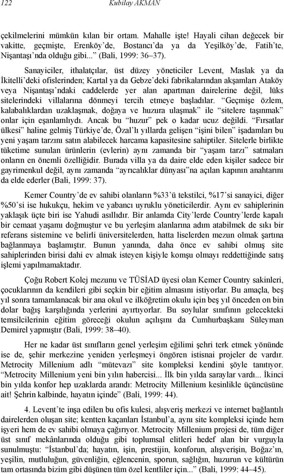 Sanayiciler, ithalatçılar, üst düzey yöneticiler Levent, Maslak ya da İkitelli deki ofislerinden; Kartal ya da Gebze deki fabrikalarından akşamları Ataköy veya Nişantaşı ndaki caddelerde yer alan