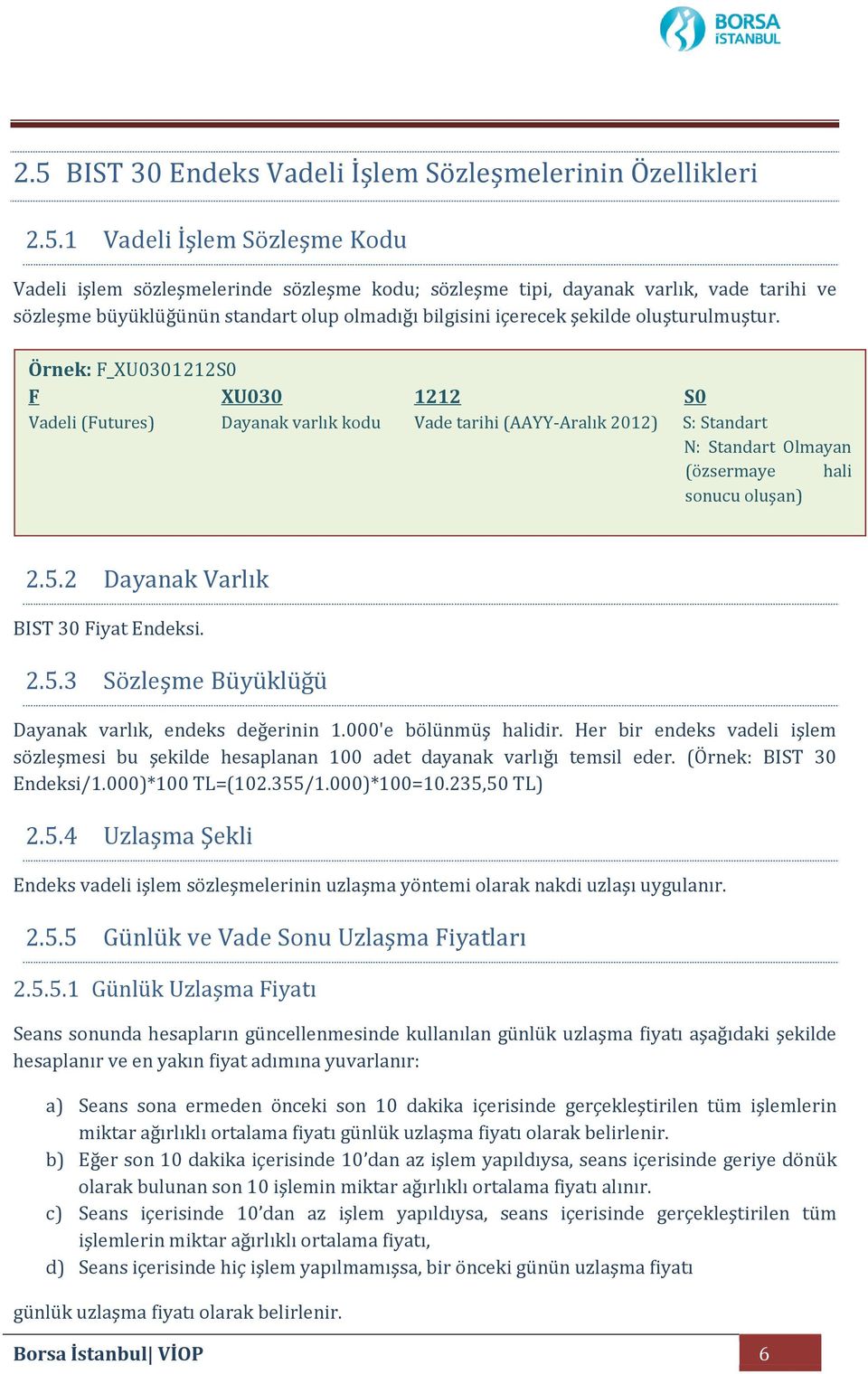 Örnek: F_XU0301212S0 F XU030 1212 S0 Vadeli (Futures) Dayanak varlık kodu Vade tarihi (AAYY-Aralık 2012) S: Standart N: Standart Olmayan (özsermaye hali sonucu oluşan) 2.5.