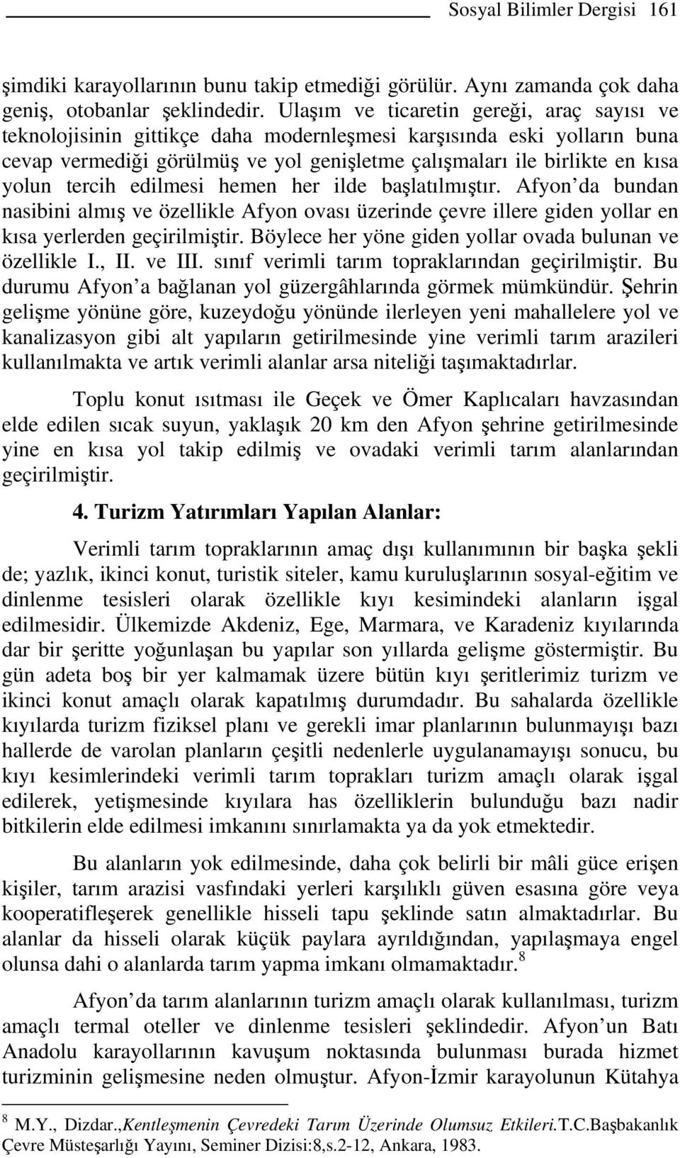 tercih edilmesi hemen her ilde başlatılmıştır. Afyon da bundan nasibini almış ve özellikle Afyon ovası üzerinde çevre illere giden yollar en kısa yerlerden geçirilmiştir.