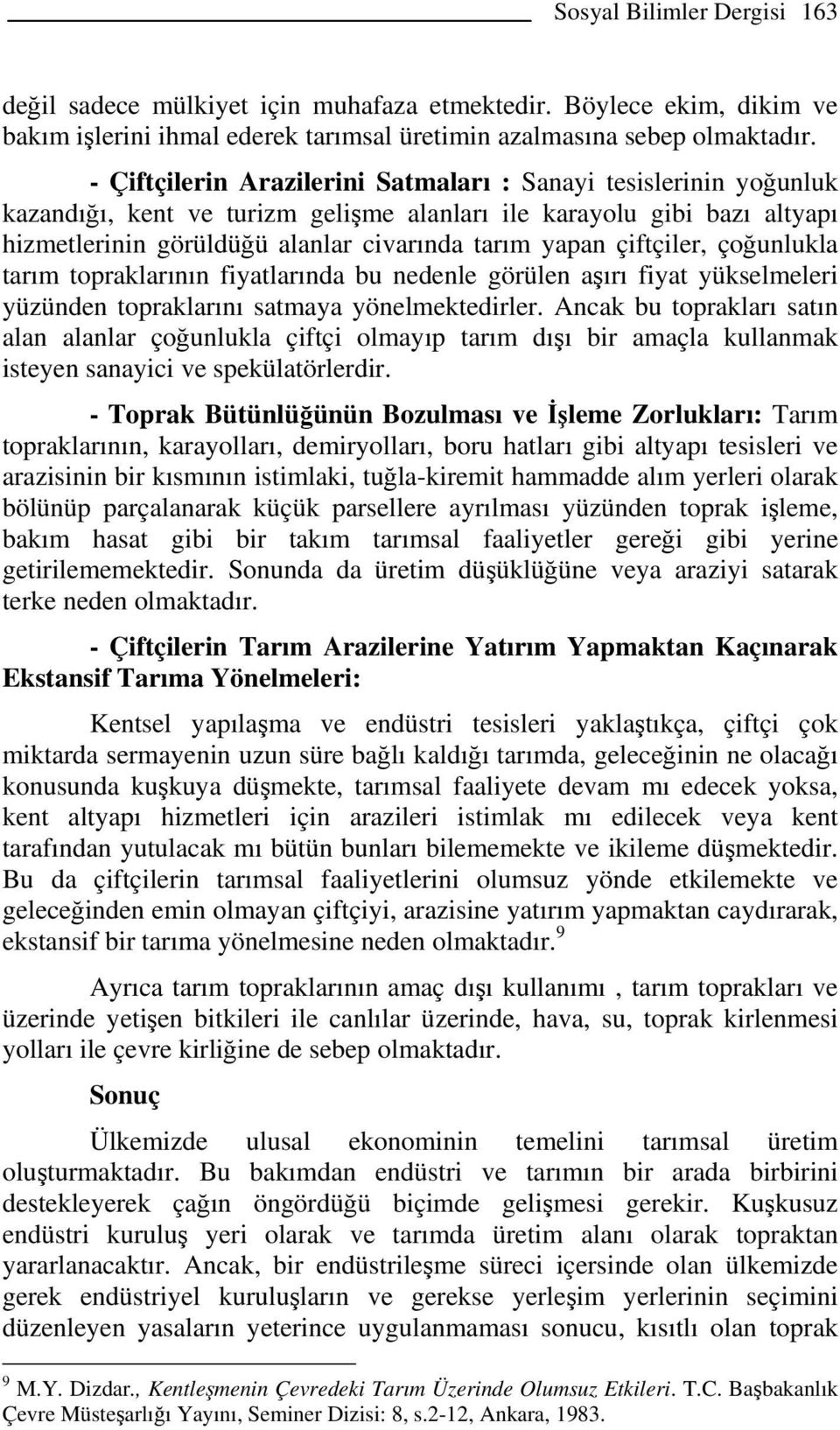 çiftçiler, çoğunlukla tarım topraklarının fiyatlarında bu nedenle görülen aşırı fiyat yükselmeleri yüzünden topraklarını satmaya yönelmektedirler.