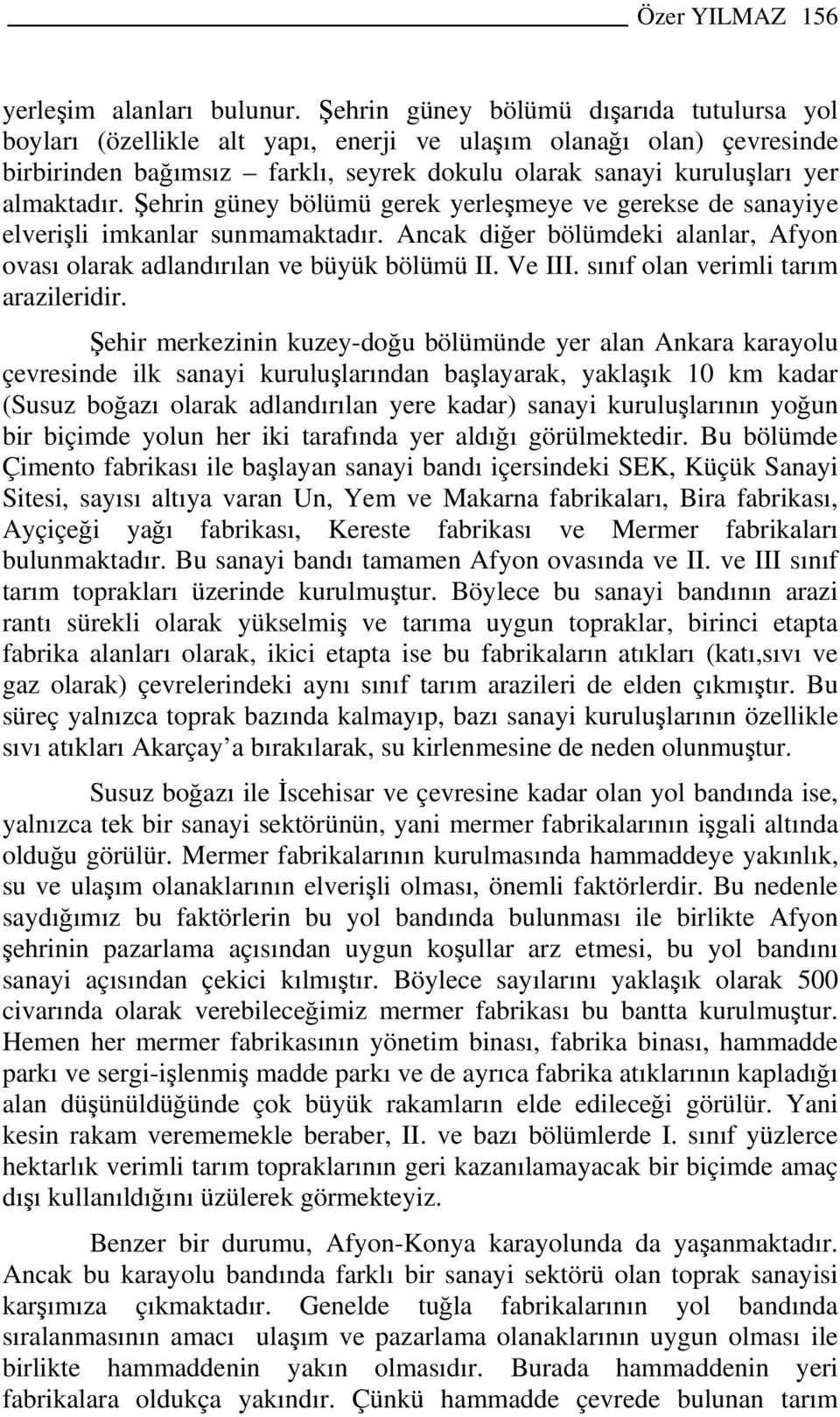 Şehrin güney bölümü gerek yerleşmeye ve gerekse de sanayiye elverişli imkanlar sunmamaktadır. Ancak diğer bölümdeki alanlar, Afyon ovası olarak adlandırılan ve büyük bölümü II. Ve III.