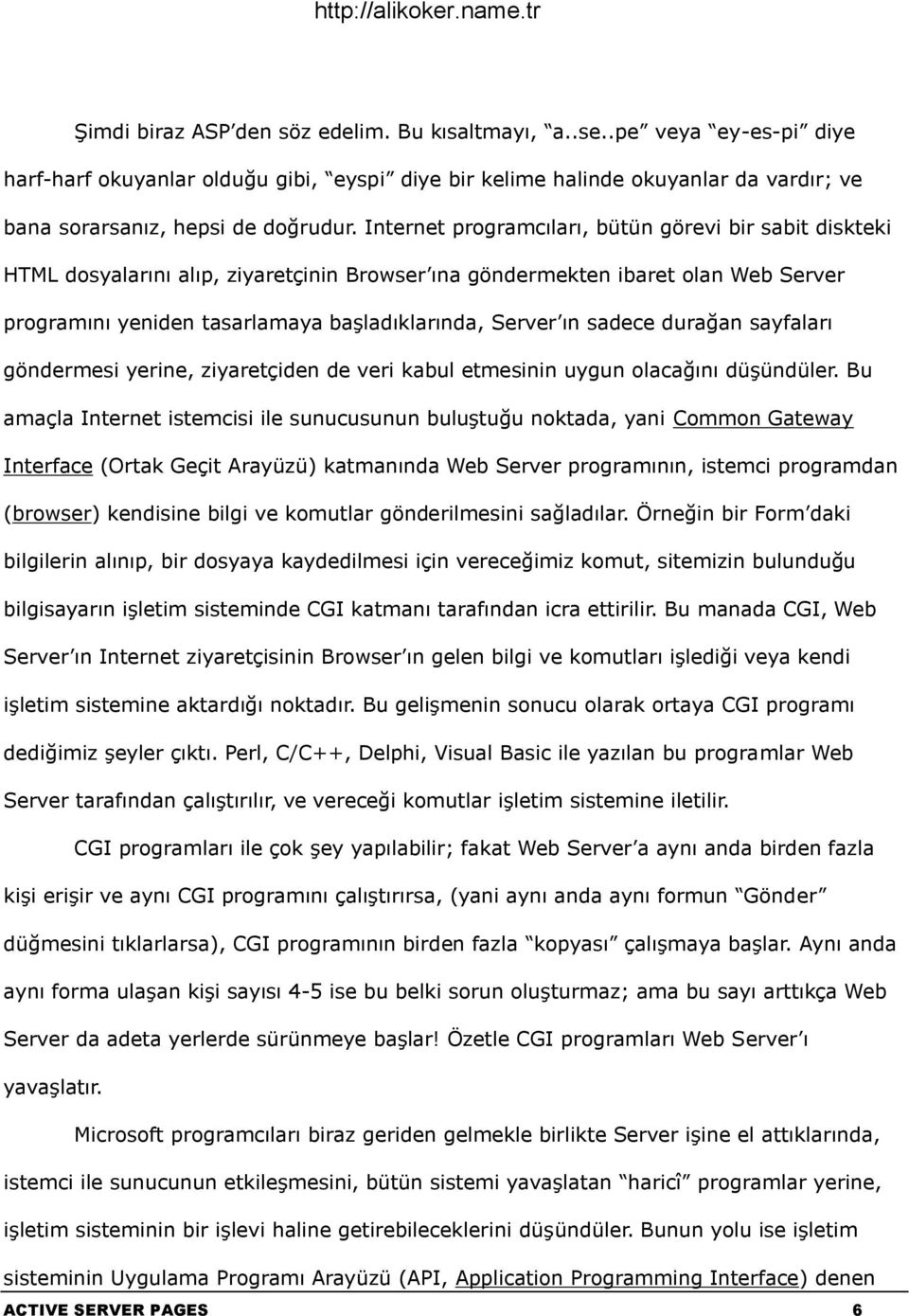 sadece durağan sayfaları göndermesi yerine, ziyaretçiden de veri kabul etmesinin uygun olacağını düşündüler.