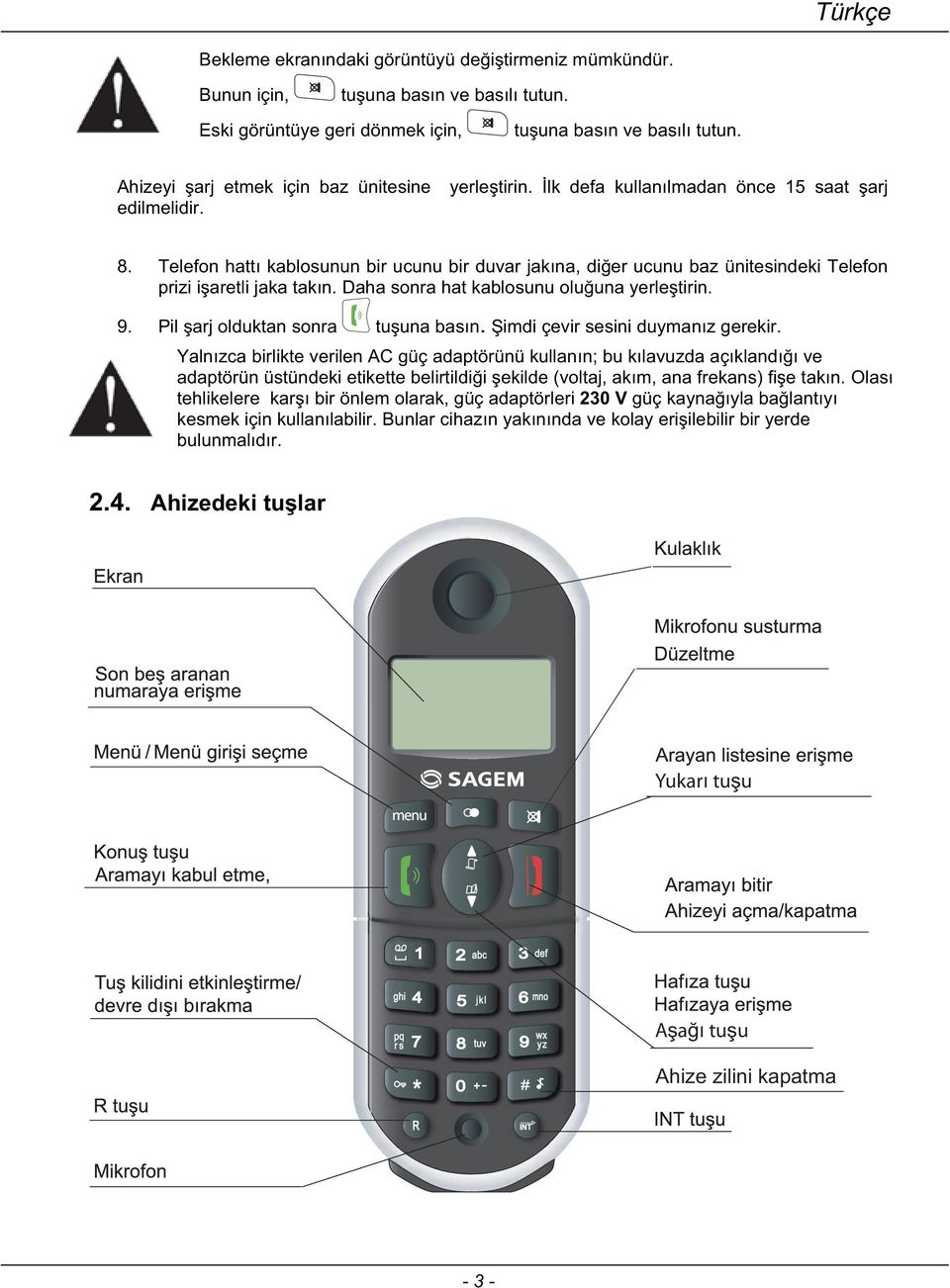 Telefon hattı kablosunun bir ucunu bir duvar jakına, dier ucunu baz ünitesindeki Telefon prizi iaretli jaka takın. Daha sonra hat kablosunu oluuna yerletirin. 9. Pil arj olduktan sonra tuuna basın.