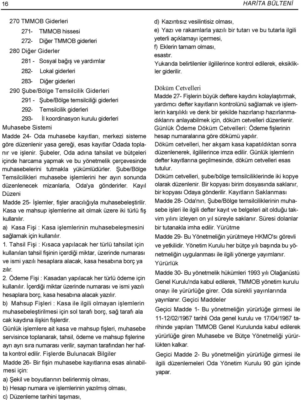 düzenlenir yasa gereği, esas kayıtlar Odada toplanır ve işlenir. Şubeler, Oda adına tahsilat ve bütçeleri içinde harcama yapmak ve bu yönetmelik çerçevesinde muhasebelerini tutmakla yükümlüdürler.