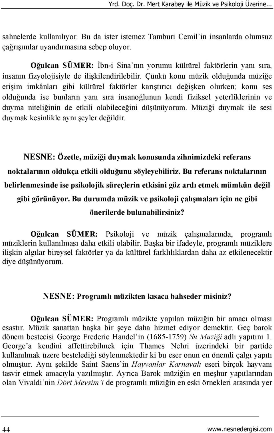 Çünkü konu müzik olduğunda müziğe erişim imkânları gibi kültürel faktörler karıştırıcı değişken olurken; konu ses olduğunda ise bunların yanı sıra insanoğlunun kendi fiziksel yeterliklerinin ve duyma