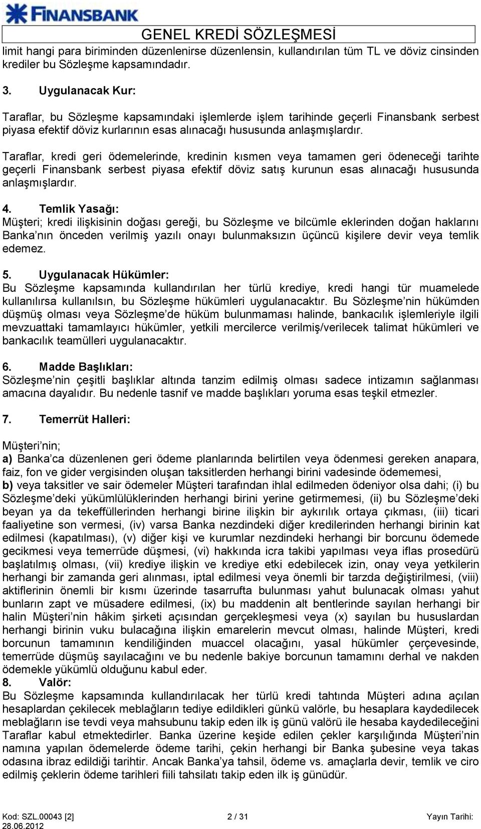 Taraflar, kredi geri ödemelerinde, kredinin kısmen veya tamamen geri ödeneceği tarihte geçerli Finansbank serbest piyasa efektif döviz satış kurunun esas alınacağı hususunda anlaşmışlardır. 4.