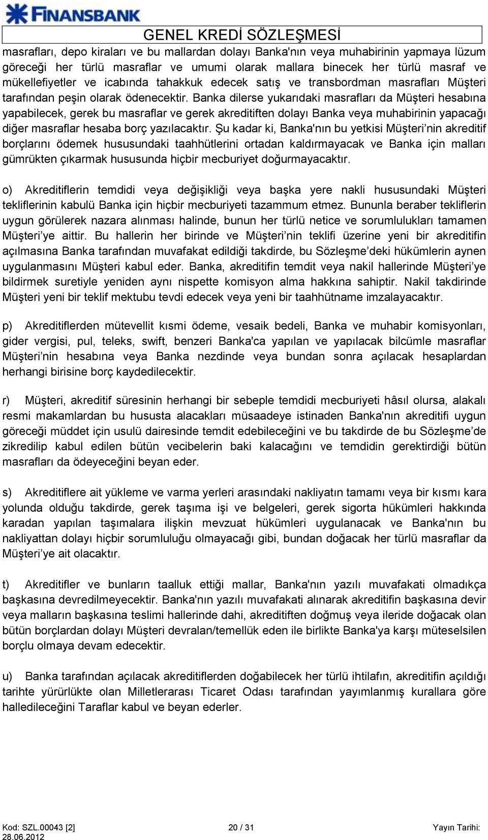 Banka dilerse yukarıdaki masrafları da Müşteri hesabına yapabilecek, gerek bu masraflar ve gerek akreditiften dolayı Banka veya muhabirinin yapacağı diğer masraflar hesaba borç yazılacaktır.