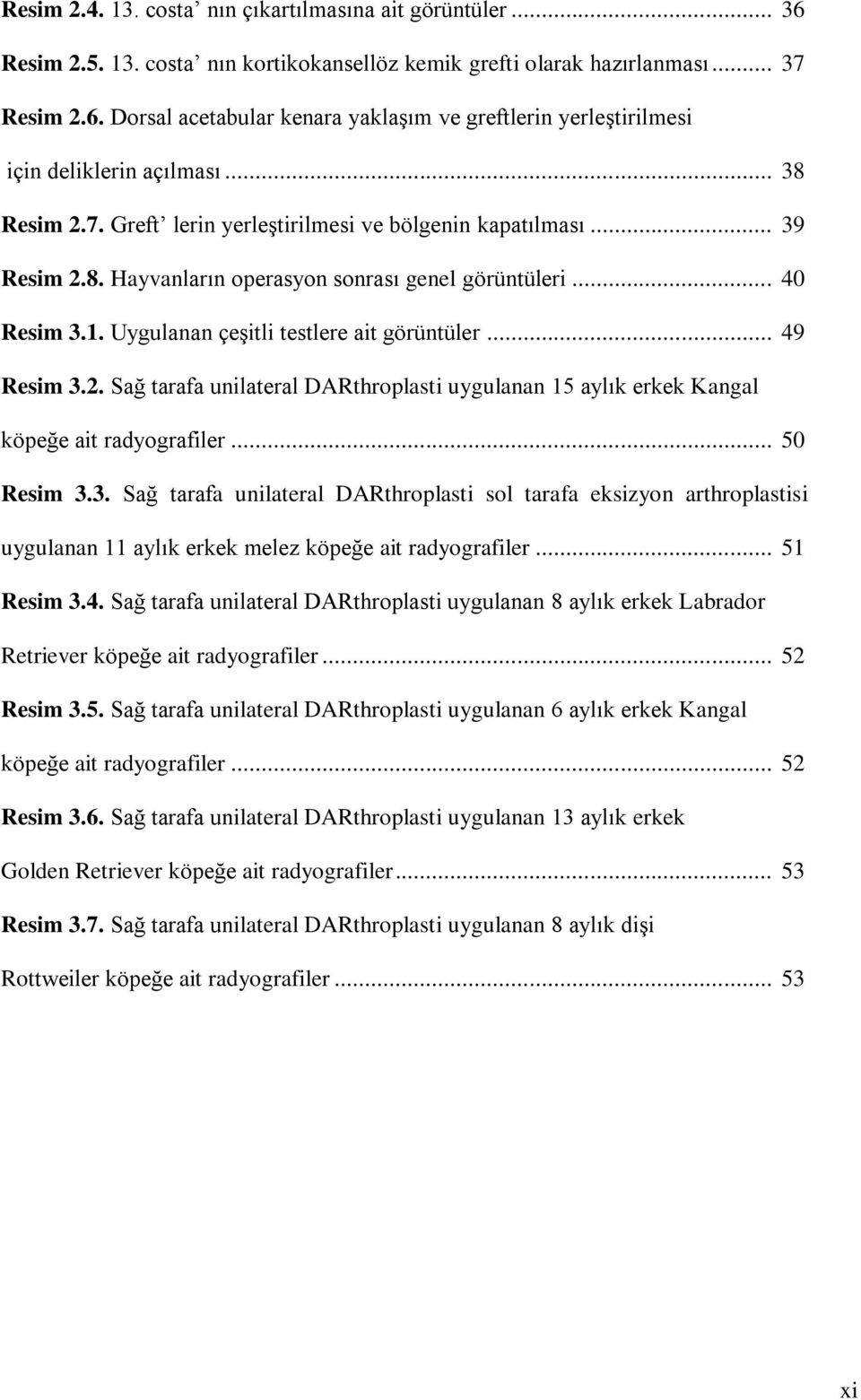 .. 49 Resim 3.2. Sağ tarafa unilateral DARthroplasti uygulanan 15 aylık erkek Kangal köpeğe ait radyografiler... 50 Resim 3.3. Sağ tarafa unilateral DARthroplasti sol tarafa eksizyon arthroplastisi uygulanan 11 aylık erkek melez köpeğe ait radyografiler.