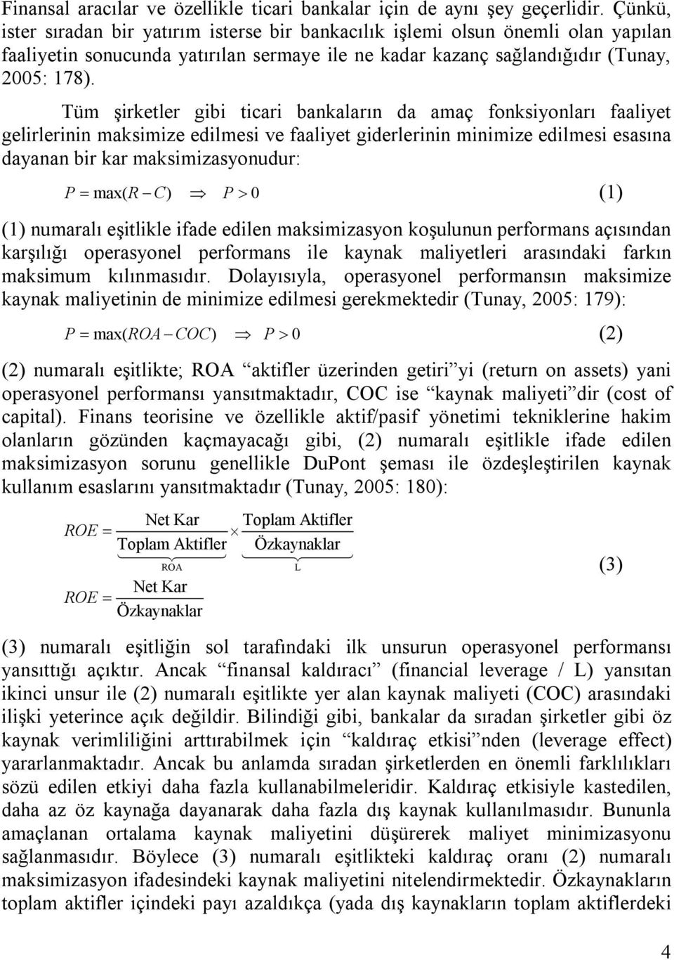 Tüm şirketler gibi ticari bankaların da amaç fonksiyonları faaliyet gelirlerinin maksimize edilmesi ve faaliyet giderlerinin minimize edilmesi esasına dayanan bir kar maksimizasyonudur: P max( R C) P