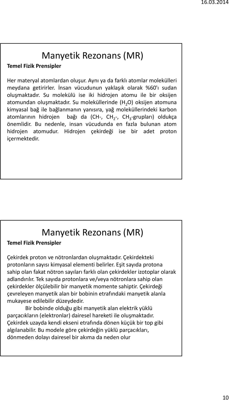 Su moleküllerinde (H 2 O) oksijen atomuna kimyasal bağ ile bağlanmanın yanısıra, yağ moleküllerindeki karbon atomlarının hidrojen bağı da (CH, CH 2, CH 3 grupları) oldukça önemlidir.