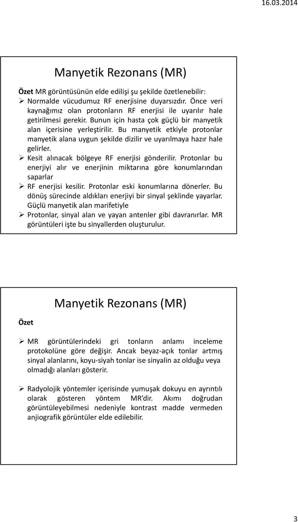 Kesit alınacak bölgeye RF enerjisi gönderilir. Protonlar bu enerjiyi alır ve enerjinin miktarına göre konumlarından saparlar RF enerjisi kesilir. Protonlar eski konumlarına dönerler.