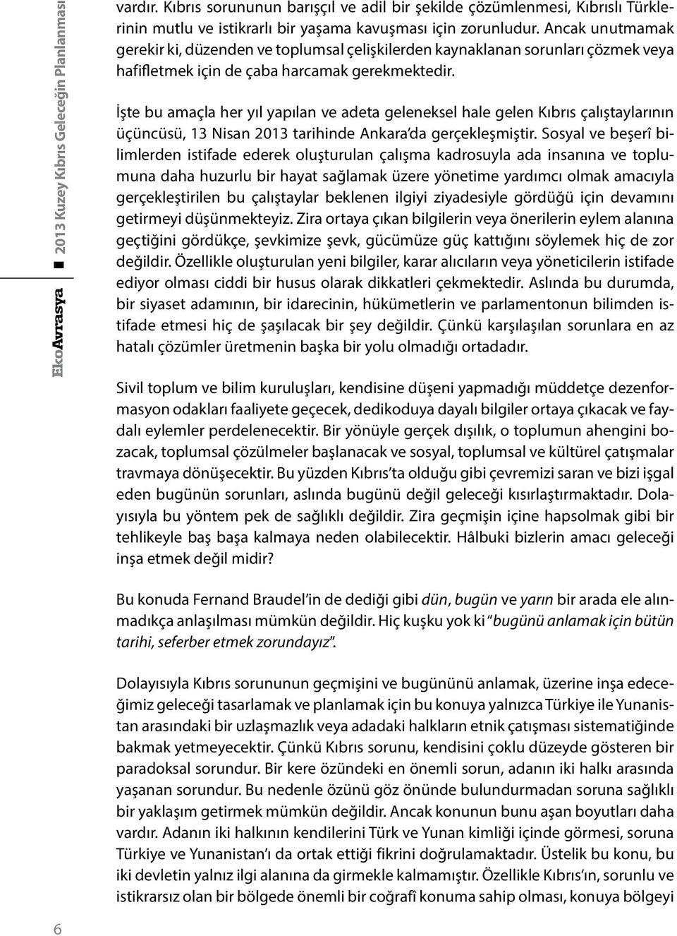 İşte bu amaçla her yıl yapılan ve adeta geleneksel hale gelen Kıbrıs çalıştaylarının üçüncüsü, 13 Nisan 2013 tarihinde Ankara da gerçekleşmiştir.